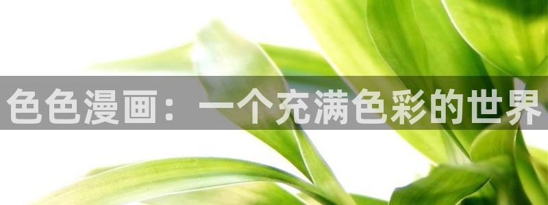 香蕉漫画黄：色色漫画：一个充满色彩的世界