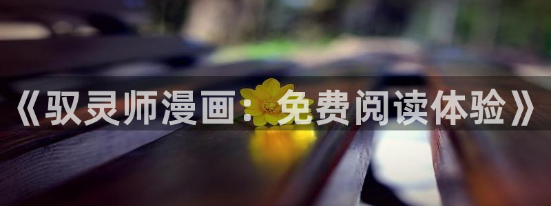香蕉漫画免费阅读在线：《驭灵师漫画：免费阅读体验》